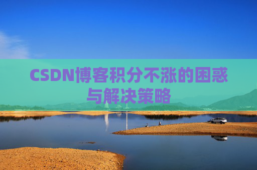 CSDN博客积分不涨的困惑与解决策略